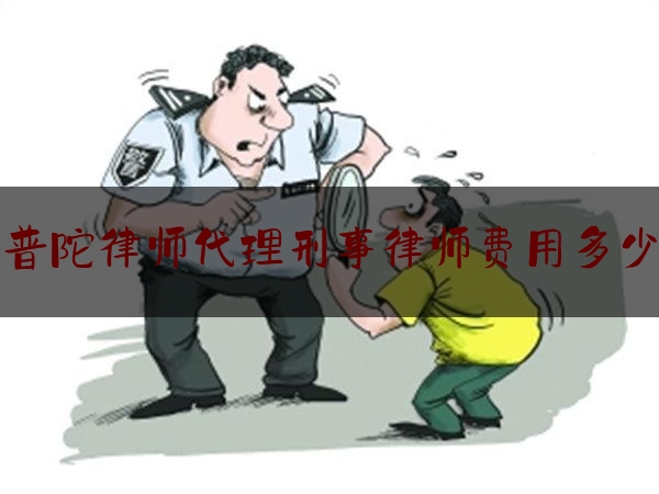 普陀律师代理刑事律师费用多少（普陀律师代理刑事律师费用多少）