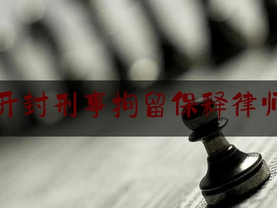 河南开封刑事拘留保释律师咨询（河南开封拘留所）