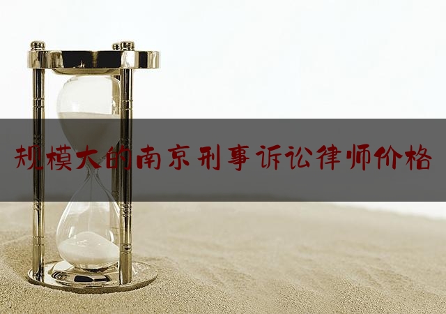 一分钟了解:规模大的南京刑事诉讼律师价格,南京刑事律师事务所排行榜