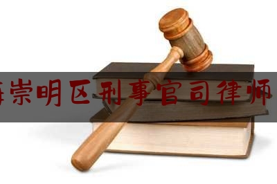 上海崇明区刑事官司律师咨询（上海市崇明区律师）