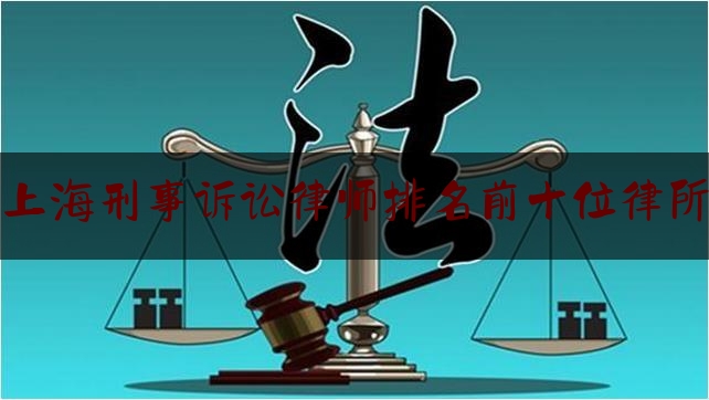 [热门]专业发布上海刑事诉讼律师排名前十位律所,查律师办过什么案子在哪里可以查到