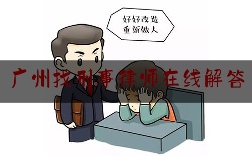 广州找刑事律师在线解答（广州刑事律师咨询微***）