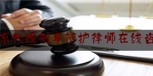 北京代理刑事辩护律师在线咨询（北京刑事律师辩护律师）