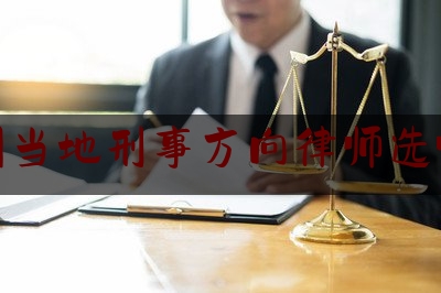 沧州当地刑事方向律师选哪个（沧州哪个律师事务所好,收费便宜）