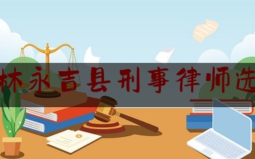 吉林永吉县刑事律师选谁