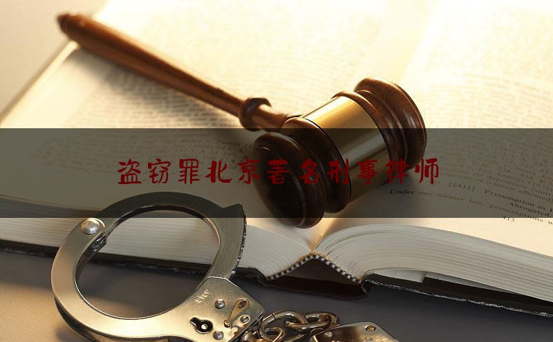 盗窃罪北京著名刑事律师（北京盗窃辩护律师）