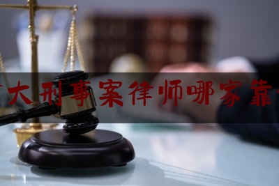 [聚焦]资深资讯:重大刑事案律师哪家靠谱,河南省最好的律所