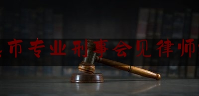 常熟市专业刑事会见律师推荐（常熟刑事律师事务所）