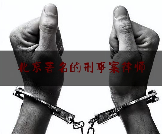 北京著名的刑事案律师（北京刑事案件著名律师事务所）