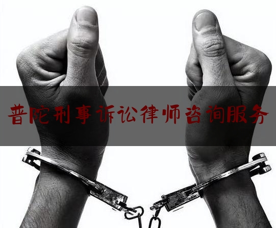 普陀刑事诉讼律师咨询服务（普陀区律师事务所免费咨询）