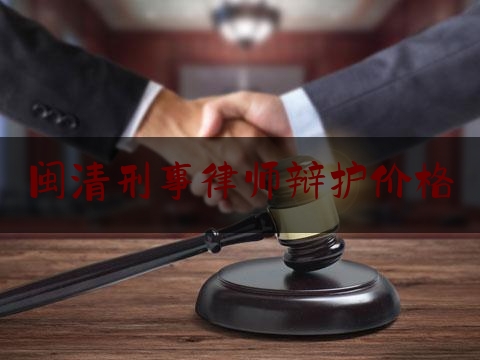 闽清刑事律师辩护价格（福清刑事律师）