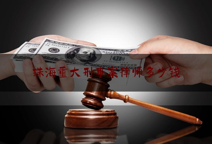 珠海重大刑事案律师多少钱