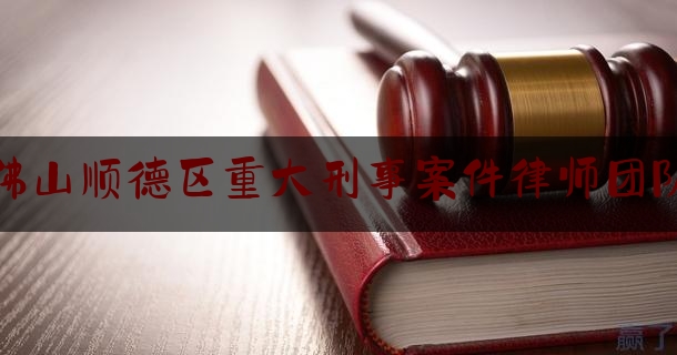 科普了一下佛山顺德区重大刑事案件律师团队,广州张振军