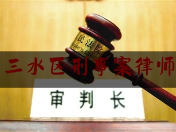 佛山三水区刑事案律师费用（佛山刑事案件律师多少钱）