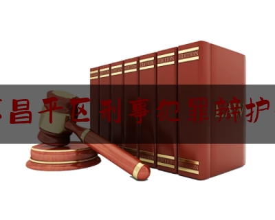 北京昌平区刑事犯罪辩护律师（北京昌平区刑事案件律师）