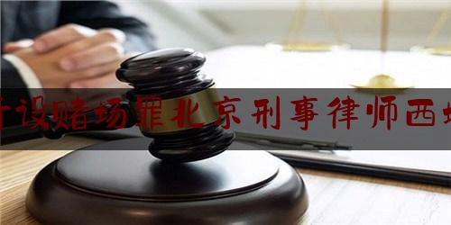 开设赌场罪北京刑事律师西城（开设赌场罪的立案标准及处罚）