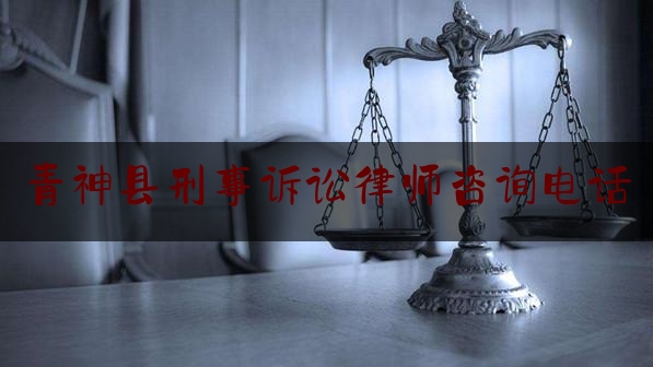 青神县刑事诉讼律师咨询电话（青神县有名律师）