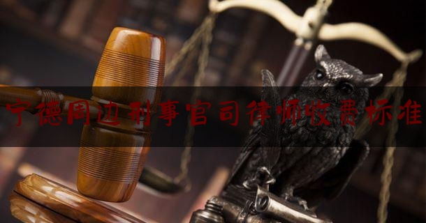 今日专业头条:宁德周边刑事官司律师收费标准,黄国平公安