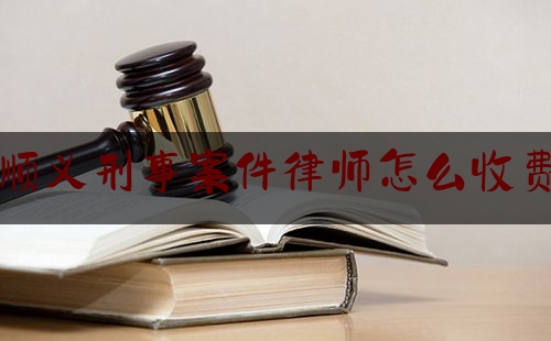 顺义刑事案件律师怎么收费（顺义律师咨询免费24小时在线）