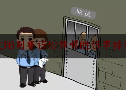 沈阳刑事诉讼律师胜诉率排行（沈阳刑事律师排名）