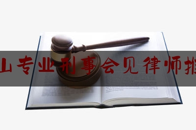 干货:房山专业刑事会见律师推荐,北京律师事务所刑事律所