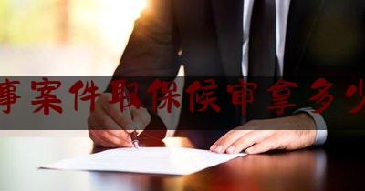 刑事案件取保候审拿多少钱（刑事案件取保候审多少钱律师）