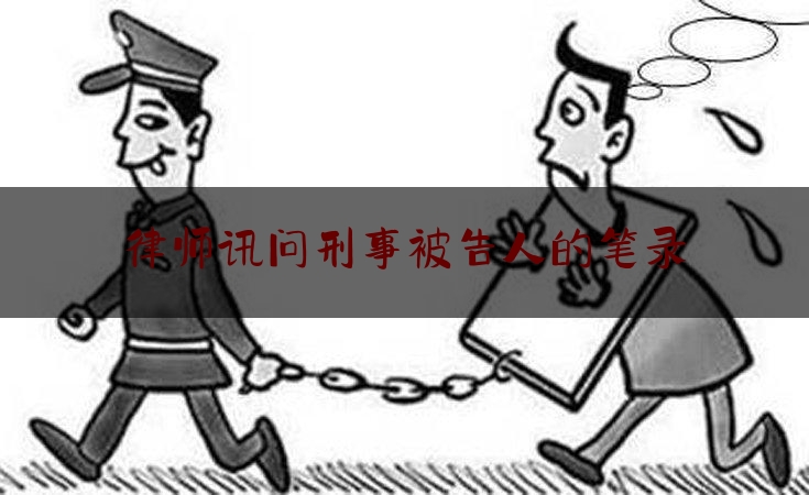 律师讯问刑事被告人的笔录（讯问笔录可以要求律师在场吗）