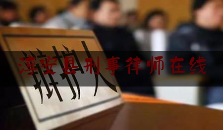 淳安县刑事律师在线（淳安有名的律师）