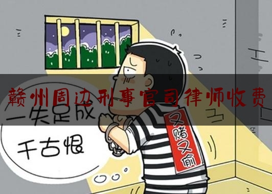 赣州周边刑事官司律师收费（赣州最厉害的律师）