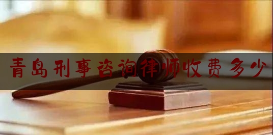 青岛刑事咨询律师收费多少（青岛刑事律师报价）