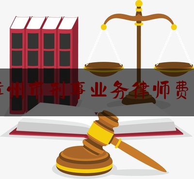 漳州市刑事业务律师费用（刑事律师费收费标准）