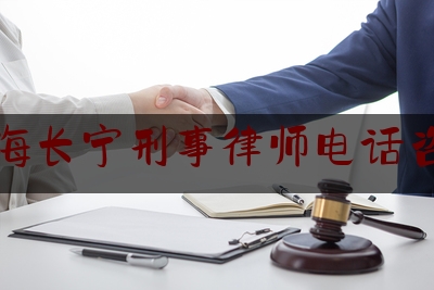 上海长宁刑事律师电话咨询（上海长宁刑事律师电话咨询是多少）