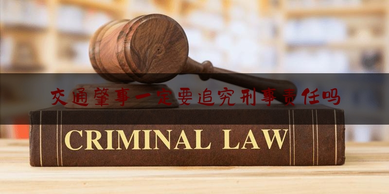 简单说一下交通肇事一定要追究刑事责任吗,故意损坏考试设施的追究刑事责任吗